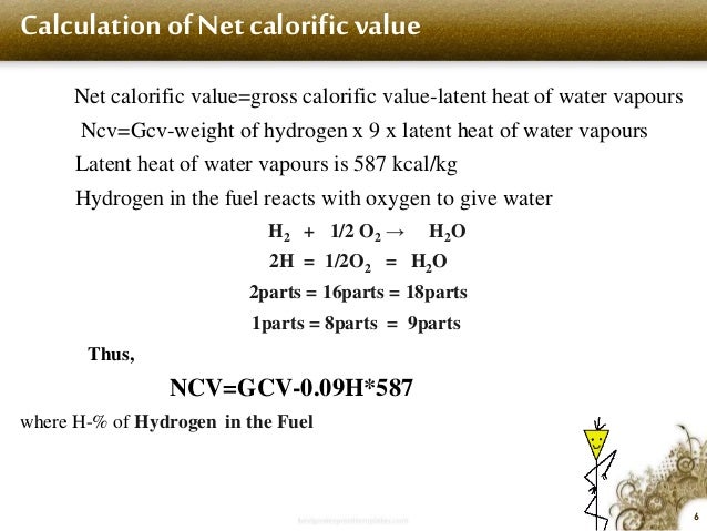 Calculation of Net calorific value
Net calorific value=gross calorific value-latent heat of water vapours
Ncv=Gcv-weight o...