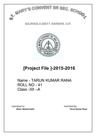 [Project File ]-2015-2016
Name - TARUN KUMAR RANA
ROLL NO - 41
Class -XII –A
Submitted To:- Submitted By:-
Mam. Mamta Saini Tarun Kumar Rana
 