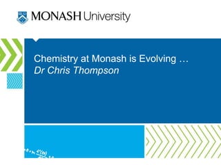 Chemistry at Monash is Evolving …
Dr Chris Thompson
 