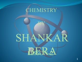 1
SHANKAR
BERA
CHEMISTRY
BY
LESSON-2
 