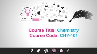 Course Title: Chemistry
Course Code: CHY-101
 