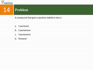 Problem  14A compound that gives a positive iodoform test is1-pentanol2-pentanone3-pentanonePentanal