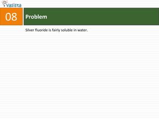 Problem08Silver fluoride is fairly soluble in water.