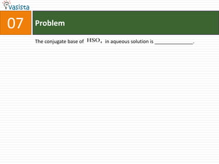 Problem07The conjugate base of                 in aqueous solution is ______________.