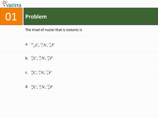 01ProblemThe triad of nuclei that is isotonic is a.b.c.d.