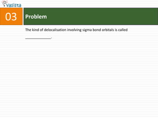 Problem03The kind of delocalisation involving sigma bond orbitals is called _____________.