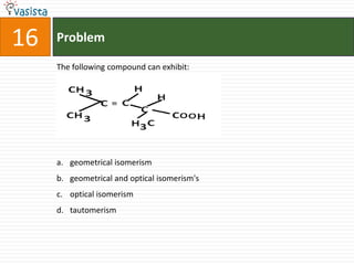 Problem16The following compound can exhibit:geometrical isomerismgeometrical and optical isomerism'soptical isomerismtautomerism