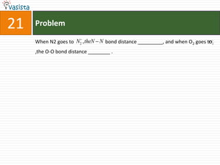 Problem21When N2 goes to                         bond distance _________, and when O2 goes to ,the O-O bond distance ________ .