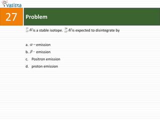 Problem27        is a stable isotope.          is expected to disintegrate by     emission     emissionPositron emissionproton emission