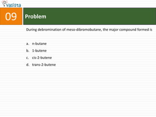 Problem09During debromination of meso-dibromobutane, the major compound formed isn-butane1-butenecis-2-butenetrans-2-butene