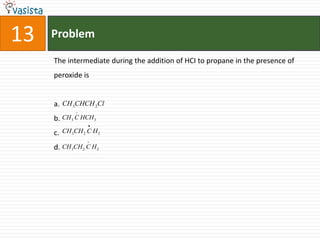 Problem13The intermediate during the addition of HCI to propane in the presence of peroxide isa.b.c.d.