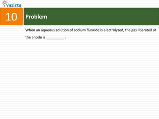 Problem10When an aqueous solution of sodium fluoride is electrolyzed, the gas liberated at the anode is _________ .