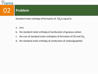 Problem02Standard molar enthalpy of formation of  CO2 is equal to zero the standard molar enthalpy of combustion of gaseous carbon.the sum of standard molar enthalpies of formation of CO and CO2the standard molar enthalpy of combustion of carbon(graphite)