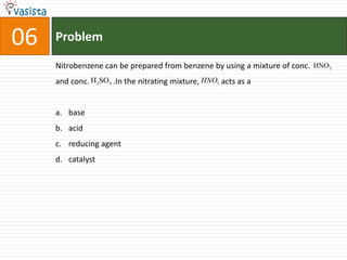 Problem06Nitrobenzene can be prepared from benzene by using a mixture of conc.           and conc.            .In the nitrating mixture,           acts as a baseacidreducing agentcatalyst