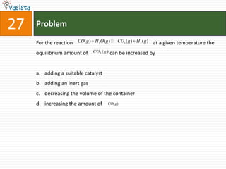 Problem27For the reaction                                                              at a given temperature the equilibrium amount of                 can be increased by adding a suitable catalystadding an inert gasdecreasing the volume of the containerincreasing the amount of 
