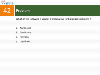 42   Problem

     Which of the following is used as a preservative for biological specimens ?


     a. Acetic acid
     b. Formic acid
     c. Formalin
     d. Liquid NH3
 