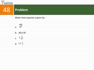 48   Problem

     Molar heat capacity is given by :

          dQ
     a.   dT


     b. dQ x Dt
            1
     c.    dT

              1
     d.   Q
              T
 