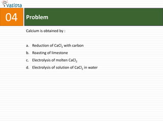 04   Problem

     Calcium is obtained by :


     a. Reduction of CaCl2 with carbon
     b. Roasting of limestone
     c. Electrolysis of molten CaCl2
     d. Electrolysis of solution of CaCl2 in water
 