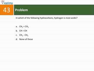 Problem43In which of the following hydrocarbons, hydrogen is most acidic?CH2 = CH2CH = CHCH3 - CH3None of these