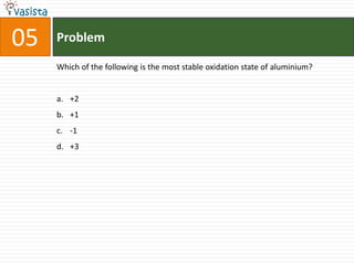 Problem05Which of the following is the most stable oxidation state of aluminium?+2+1-1+3