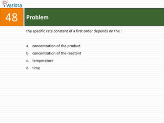 48   Problem

     the specific rate constant of a first order depends on the :


     a. concentration of the product
     b. concentration of the reactant
     c. temperature
     d. time
 