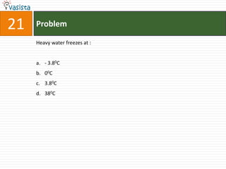 21   Problem

     Heavy water freezes at :


     a. - 3.80C
     b. 00C
     c. 3.80C
     d. 380C
 