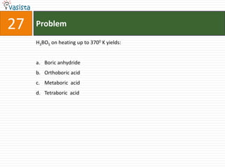 27   Problem

     H3BO5 on heating up to 3700 K yields:


     a. Boric anhydride
     b. Orthoboric acid
     c. Metaboric acid
     d. Tetraboric acid
 