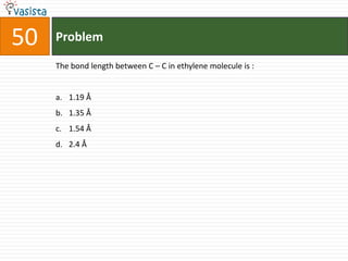 50   Problem

     The bond length between C – C in ethylene molecule is :


     a. 1.19 Å
     b. 1.35 Å
     c. 1.54 Å
     d. 2.4 Å
 