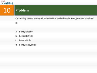 Problem10On heating benzyl amine with chloroform and ethanolic KOH, product obtained is :  Benzyl alcohol BenzaldehydeBenzonitrileBenzyl isocyanide