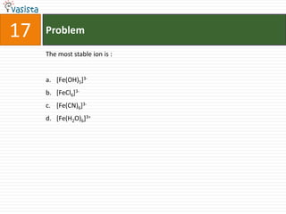 Problem17The most stable ion is :  [Fe(OH)5]3-[FeCl6]3-[Fe(CN)6]3-[Fe(H2O)6]3+