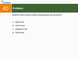 Problem40Based on kinetic theory of gases following laws can be proved :  Boyle’s law Charle’s law Avogadro’s law All of these 