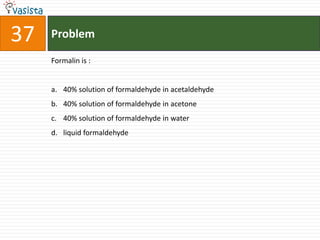 37   Problem

     Formalin is :


     a. 40% solution of formaldehyde in acetaldehyde
     b. 40% solution of formaldehyde in acetone
     c. 40% solution of formaldehyde in water
     d. liquid formaldehyde
 