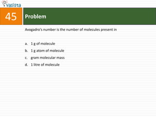 Problem45Avogadro's number is the number of molecules present in1 g of molecule1 g atom of moleculegram molecular mass1 litre of molecule