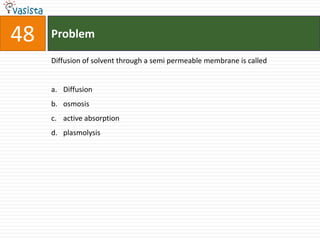 Problem48Diffusion of solvent through a semi permeable membrane is calledDiffusionosmosisactive absorptionplasmolysis