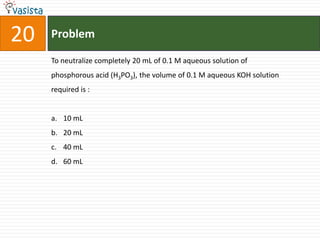 Problem20To neutralize completely 20 mL of 0.1 M aqueous solution of phosphorous acid (H3PO3), the volume of 0.1 M aqueous KOH solution required is :  10 mL20 mL40 mL60 mL