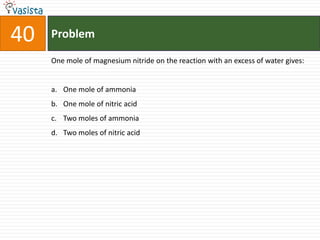Problem40One mole of magnesium nitride on the reaction with an excess of water gives:  One mole of ammonia One mole of nitric acid Two moles of ammonia Two moles of nitric acid 