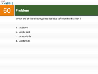 Problem60Which one of the following does not have sp2hybridised carbon ?  Acetone Acetic acid AcetonitrileAcetamide