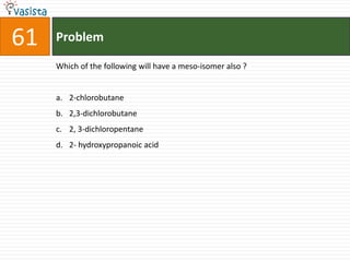 Problem61Which of the following will have a meso-isomer also ?  2-chlorobutane2,3-dichlorobutane2, 3-dichloropentane 2- hydroxypropanoic acid 
