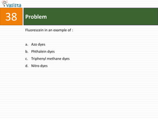 38   Problem

     Fluorescein in an example of :


     a. Azo dyes
     b. Phthalein dyes
     c. Triphenyl methane dyes
     d. Nitro dyes
 
