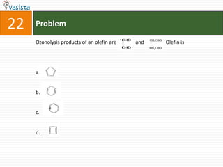 22   Problem

     Ozonolysis products of an olefin are   and   Olefin is




     a.


     b.


     c.


     d.
 