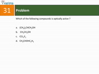 31   Problem

     Which of the following compounds is optically active ?


     a. (CH3)2CHCH2OH
     b. CH3CH2OH
     c. CCL2F2
     d. CH3CHOHC2H5
 