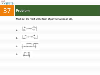 37   Problem

     Mark out the most unlike form of polymerization of CH2



     a.


     b.


     c.


     d.
 