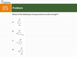 05   Problem

     Which of the following is having maximum acidic strength ?



     a.



     b.



     c.



     d.
 