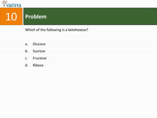 10   Problem

     Which of the following is a ketohexose?


     a.   Glucose
     b.   Sucrose
     c.   Fructose
     d.   Ribose
 