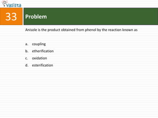 33   Problem

     Anisole is the product obtained from phenol by the reaction known as


     a. coupling
     b. etherification
     c.   oxidation
     d. esterification
 