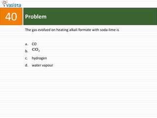 40   Problem

     The gas evolved on heating alkali formate with soda-lime is


     a. CO
     b. CO 2
     c.   hydrogen
     d. water vapour
 