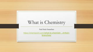 What is Chemistry
And their branches
https://chemipoint.com/what-is-chemistr…d-their-
branches/
 