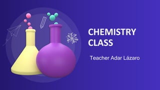 CHEMISTRY
CLASS
Teacher Adar Lázaro
 