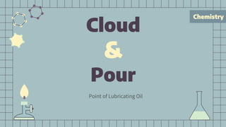 Chemistry
Cloud
&
Pour
Point of Lubricating Oil
 