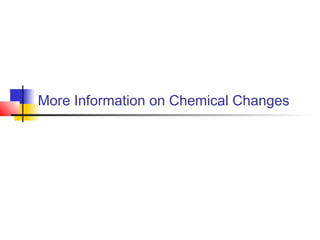 More Information on Chemical Changes
 